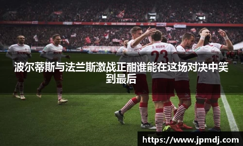 波尔蒂斯与法兰斯激战正酣谁能在这场对决中笑到最后