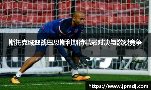 斯托克城迎战巴恩斯利期待精彩对决与激烈竞争